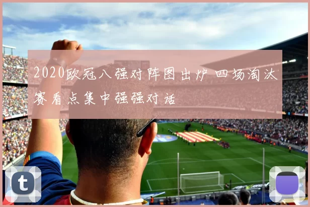 2020欧冠八强对阵图出炉 四场淘汰赛看点集中强强对话