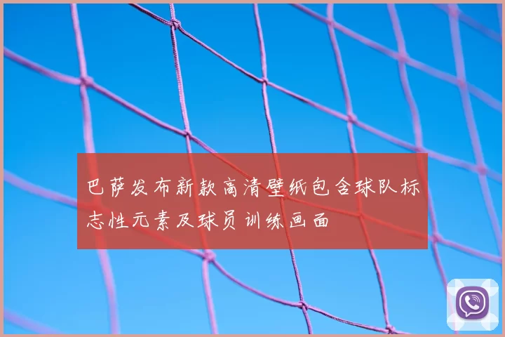 巴萨发布新款高清壁纸包含球队标志性元素及球员训练画面