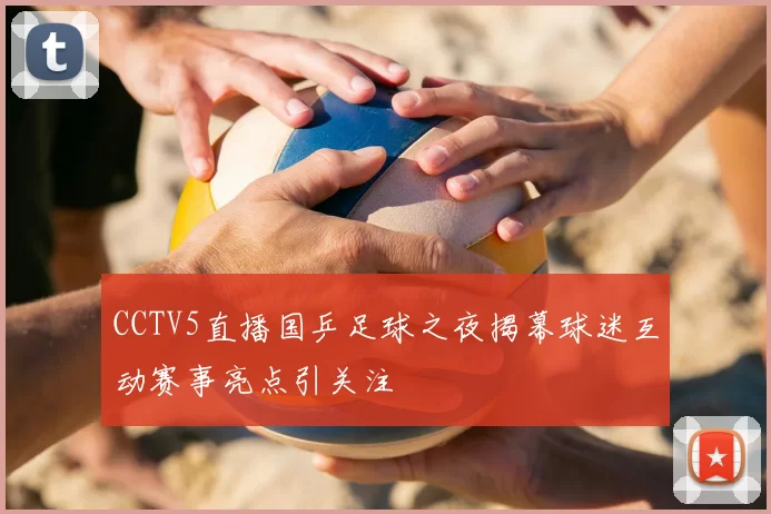 CCTV5直播国乒足球之夜揭幕球迷互动赛事亮点引关注