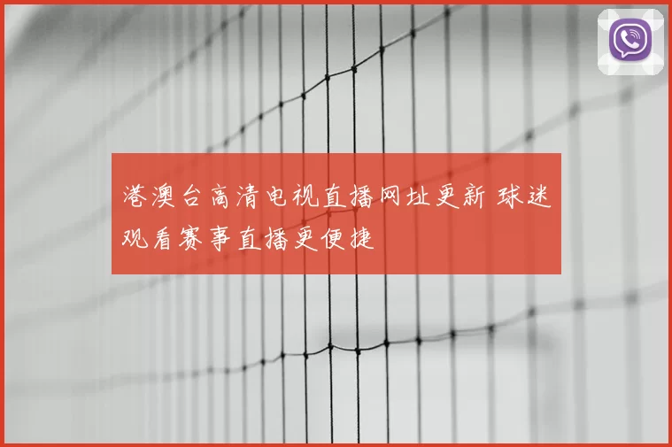 港澳台高清电视直播网址更新 球迷观看赛事直播更便捷