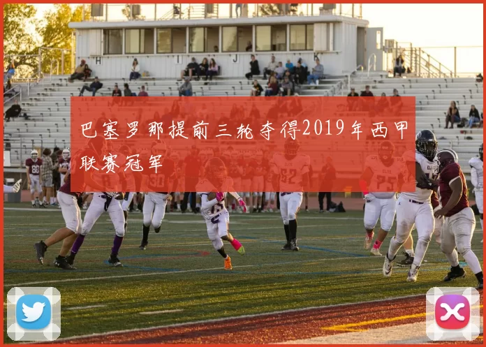 巴塞罗那提前三轮夺得2019年西甲联赛冠军