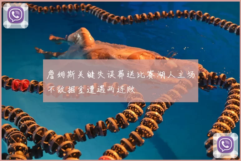 詹姆斯关键失误葬送比赛湖人主场不敌掘金遭遇两连败