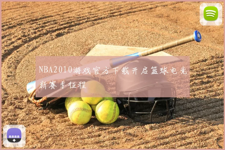 NBA2010游戏官方下载开启篮球电竞新赛季征程