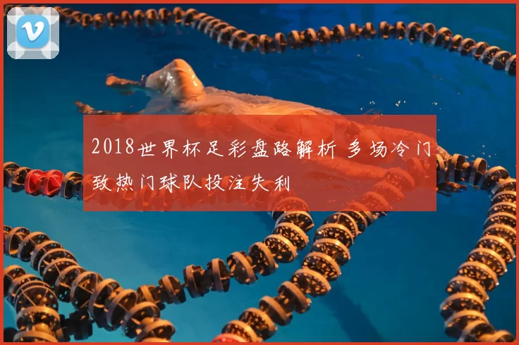 2018世界杯足彩盘路解析 多场冷门致热门球队投注失利
