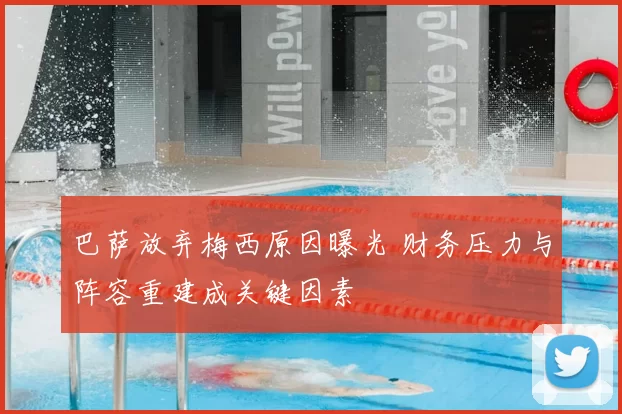 巴萨放弃梅西原因曝光 财务压力与阵容重建成关键因素
