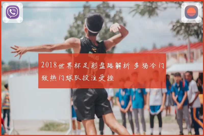 2018世界杯足彩盘路解析 多场冷门致热门球队投注受挫