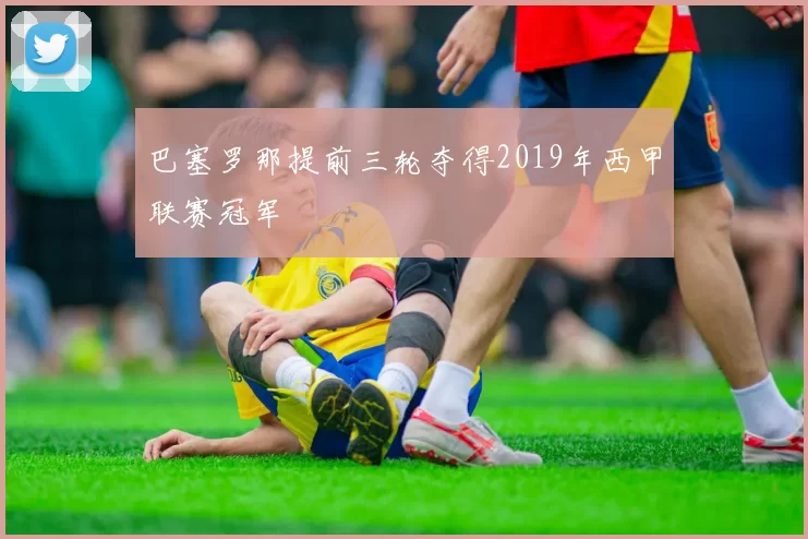 巴塞罗那提前三轮夺得2019年西甲联赛冠军
