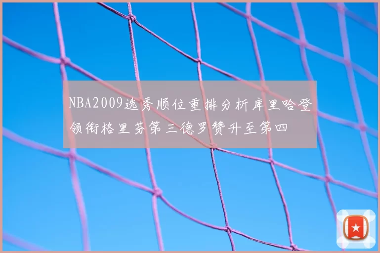 NBA2009选秀顺位重排分析库里哈登领衔格里芬第三德罗赞升至第四