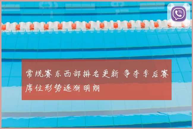 常规赛东西部排名更新 争夺季后赛席位形势逐渐明朗