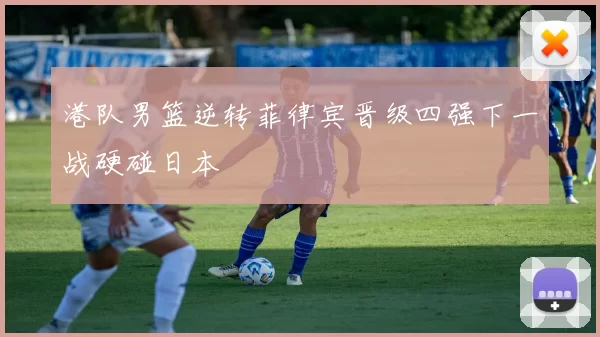 港队男篮逆转菲律宾晋级四强下一战硬碰日本