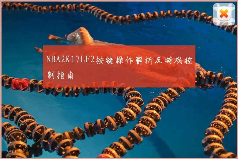 NBA2K17LF2按键操作解析及游戏控制指南
