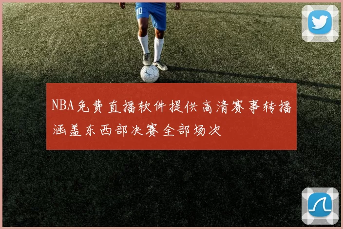 NBA免费直播软件提供高清赛事转播涵盖东西部决赛全部场次