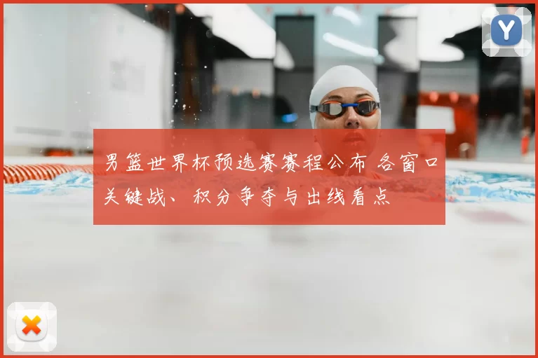 男篮世界杯预选赛赛程公布 各窗口关键战、积分争夺与出线看点