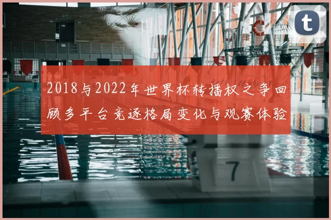 2018与2022年世界杯转播权之争回顾多平台竞逐格局变化与观赛体验影响