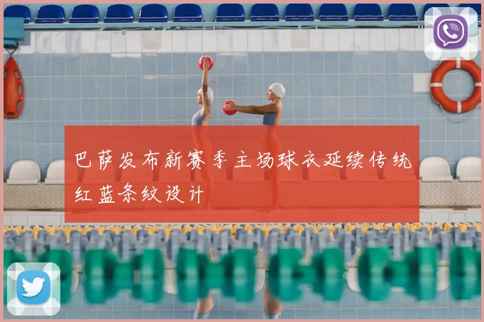 巴萨发布新赛季主场球衣延续传统红蓝条纹设计