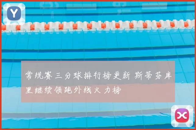 常规赛三分球排行榜更新 斯蒂芬库里继续领跑外线火力榜