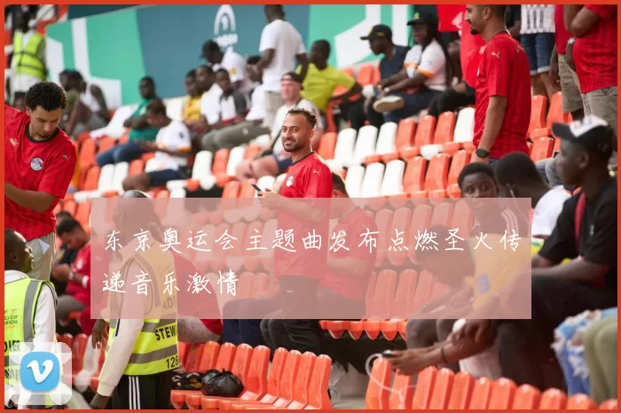 东京奥运会主题曲发布点燃圣火传递音乐激情