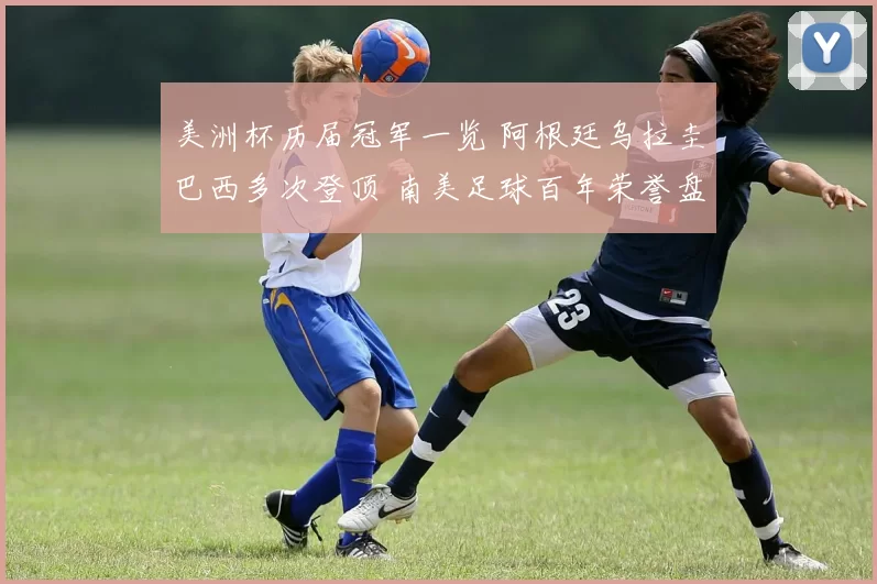 美洲杯历届冠军一览 阿根廷乌拉圭巴西多次登顶 南美足球百年荣誉盘点