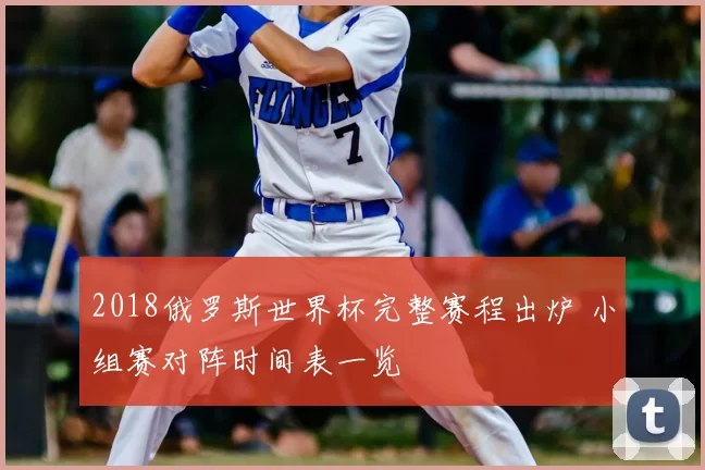 2018俄罗斯世界杯完整赛程出炉 小组赛对阵时间表一览