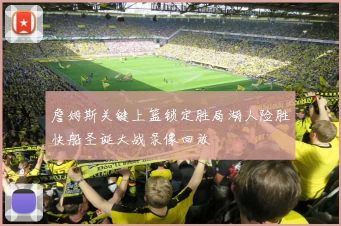 詹姆斯关键上篮锁定胜局湖人险胜快船圣诞大战录像回放