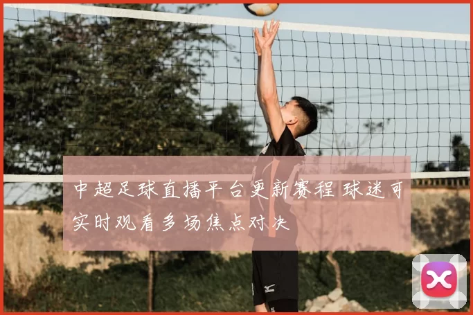 中超足球直播平台更新赛程 球迷可实时观看多场焦点对决