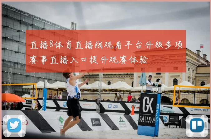 直播8体育直播线观看平台升级多项赛事直播入口提升观赛体验