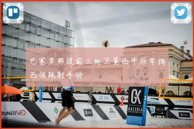 巴塞罗那提前三轮卫冕西甲冠军梅西领跑射手榜