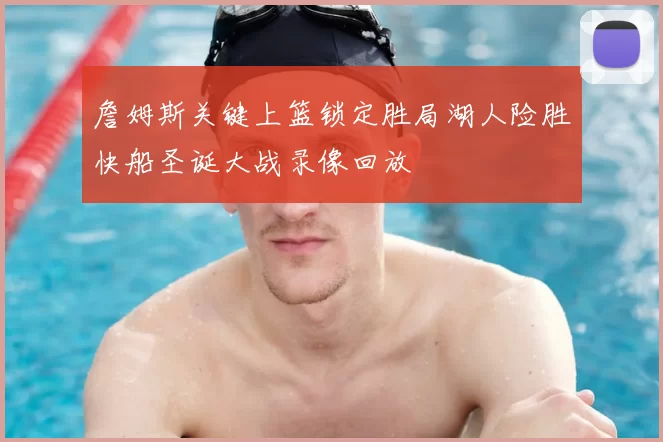 詹姆斯关键上篮锁定胜局湖人险胜快船圣诞大战录像回放