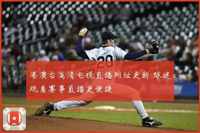 港澳台高清电视直播网址更新 球迷观看赛事直播更便捷