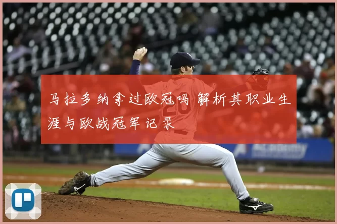 马拉多纳拿过欧冠吗 解析其职业生涯与欧战冠军记录
