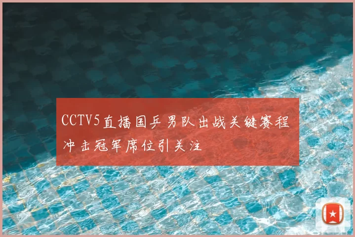 CCTV5直播国乒男队出战关键赛程 冲击冠军席位引关注