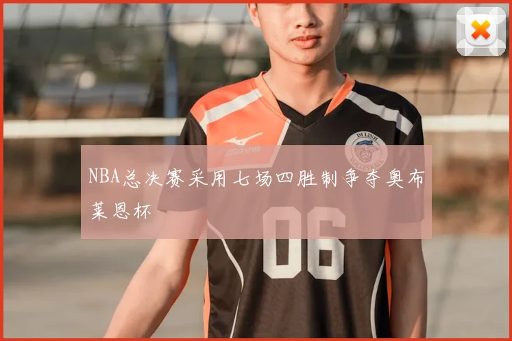 NBA总决赛采用七场四胜制争夺奥布莱恩杯