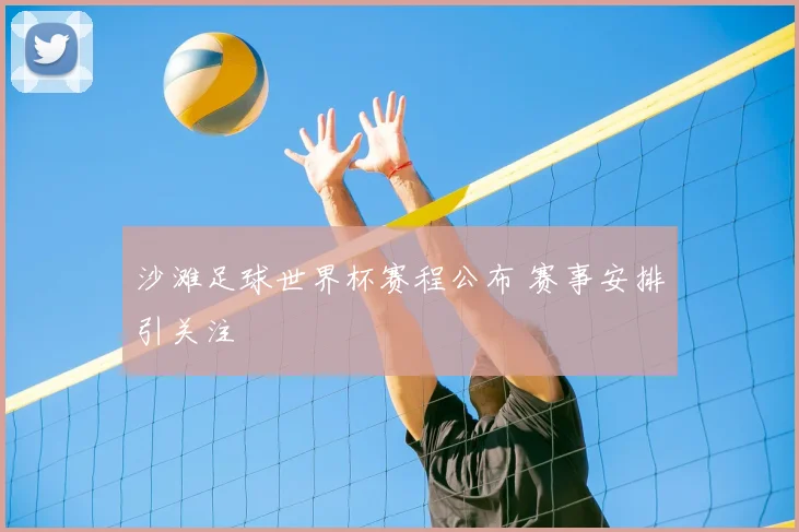 沙滩足球世界杯赛程公布 赛事安排引关注