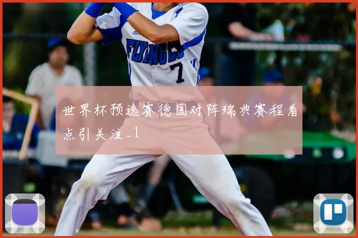 世界杯预选赛德国对阵瑞典赛程看点引关注_1