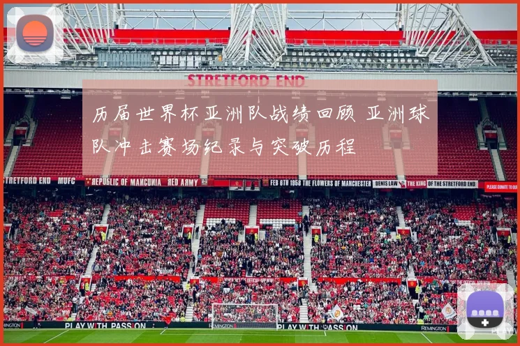 历届世界杯亚洲队战绩回顾 亚洲球队冲击赛场纪录与突破历程