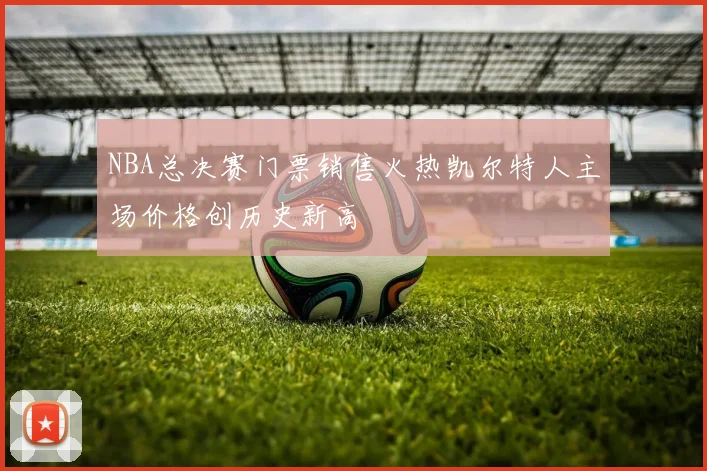 NBA总决赛门票销售火热凯尔特人主场价格创历史新高