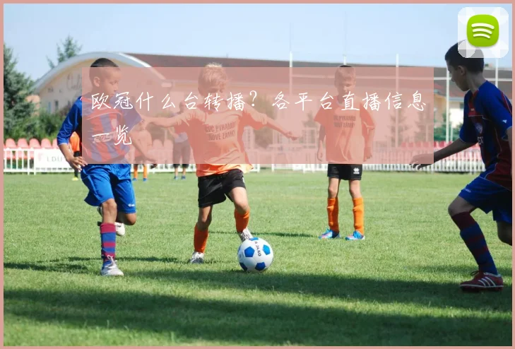 欧冠什么台转播？各平台直播信息一览