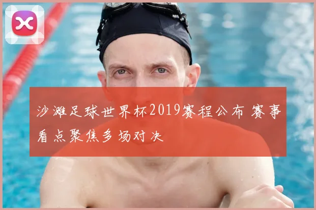 沙滩足球世界杯2019赛程公布 赛事看点聚焦多场对决
