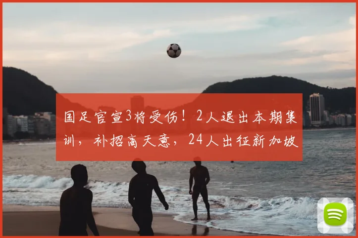 国足官宣3将受伤！2人退出本期集训，补招高天意，24人出征新加坡