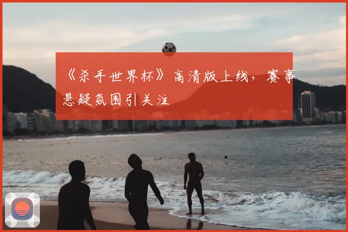 《杀手世界杯》高清版上线,赛事悬疑氛围引关注
